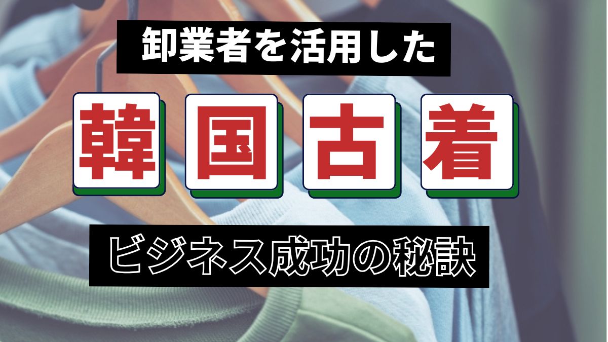 韓国古着卸業者を活用したビジネス成功の秘訣