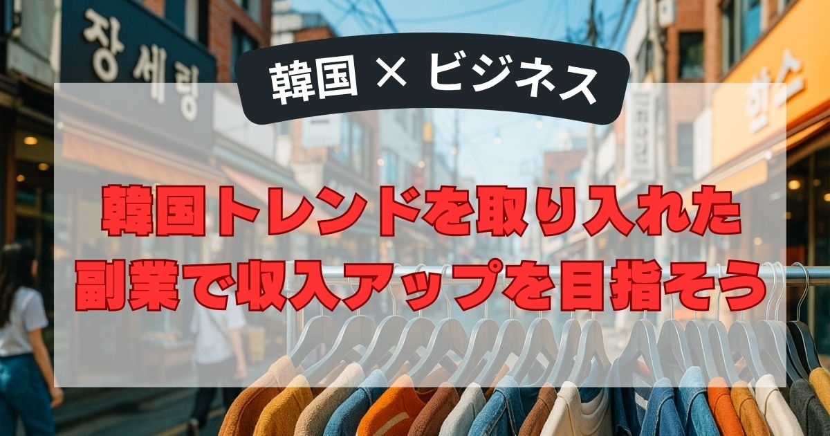 韓国トレンドを取り入れた副業で収入アップを目指そう
