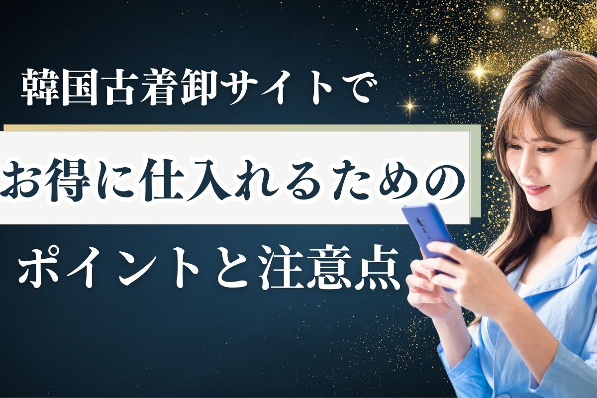 韓国古着卸サイトでお得に仕入れるためのポイントと注意点